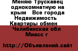 Меняю Трускавец однокомнатную на крым - Все города Недвижимость » Квартиры обмен   . Челябинская обл.,Миасс г.